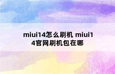 miui14怎么刷机 miui14官网刷机包在哪